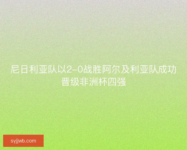 尼日利亚队以2-0战胜阿尔及利亚队成功晋级非洲杯四强 尼日利亚队以2-0战胜阿尔及利亚队成功晋级非洲杯四强