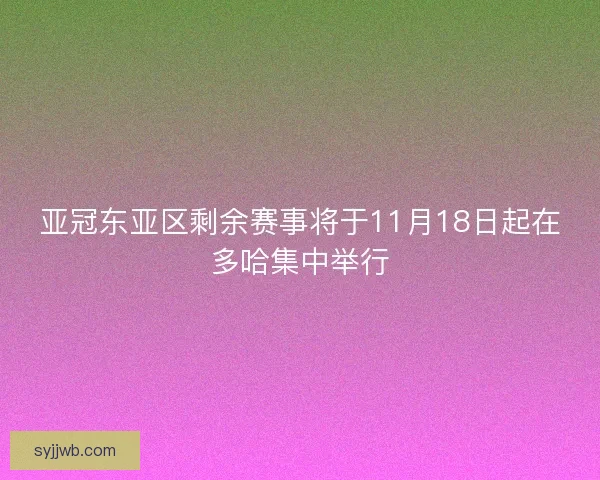 亚冠东亚区剩余赛事将于11月18日起在多哈集中举行 亚冠东亚区剩余赛事将于11月18日起在多哈集中举行