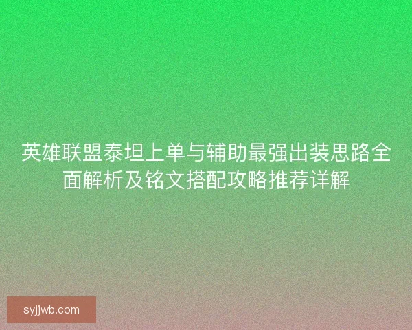 英雄联盟泰坦上单与辅助最强出装思路全面解析及铭文搭配攻略推荐详解 英雄联盟泰坦上单与辅助最强出装思路全面解析及铭文搭配攻略推荐详解