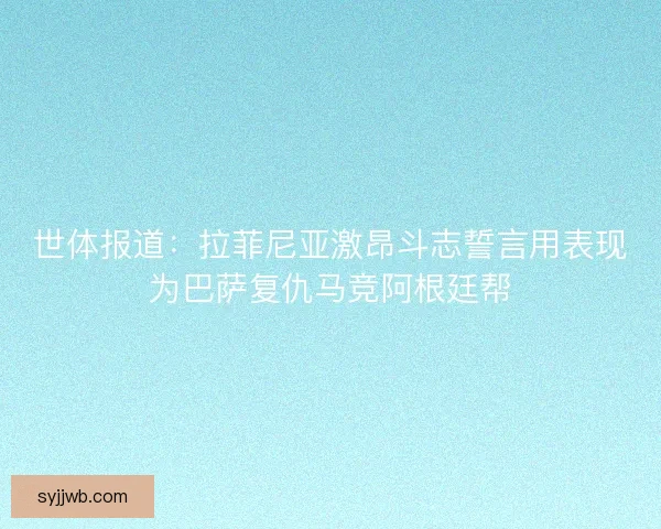 世体报道：拉菲尼亚激昂斗志誓言用表现为巴萨复仇马竞阿根廷帮