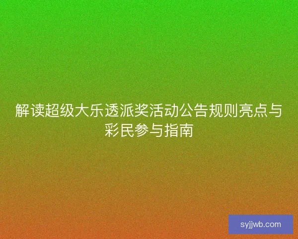 解读超级大乐透派奖活动公告规则亮点与彩民参与指南 解读超级大乐透派奖活动公告规则亮点与彩民参与指南