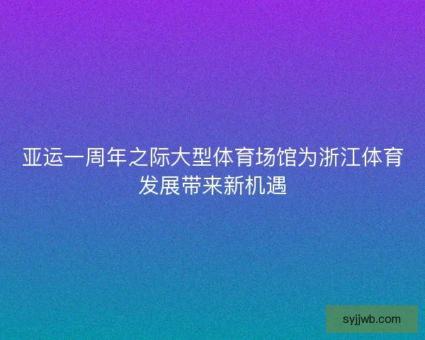 亚运一周年之际大型体育场馆为浙江体育发展带来新机遇 亚运一周年之际大型体育场馆为浙江体育发展带来新机遇