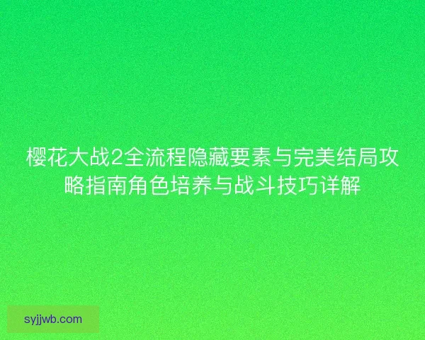 樱花大战2全流程隐藏要素与完美结局攻略指南角色培养与战斗技巧详解 樱花大战2全流程隐藏要素与完美结局攻略指南角色培养与战斗技巧详解